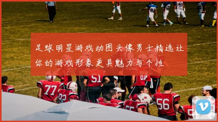 足球明星游戏动图头像男士精选让你的游戏形象更具魅力与个性