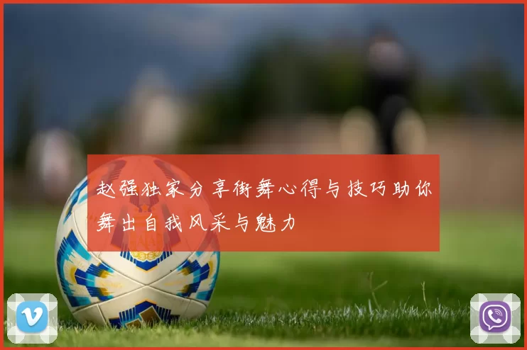 赵强独家分享街舞心得与技巧助你舞出自我风采与魅力