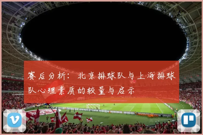 赛后分析：北京排球队与上海排球队心理素质的较量与启示