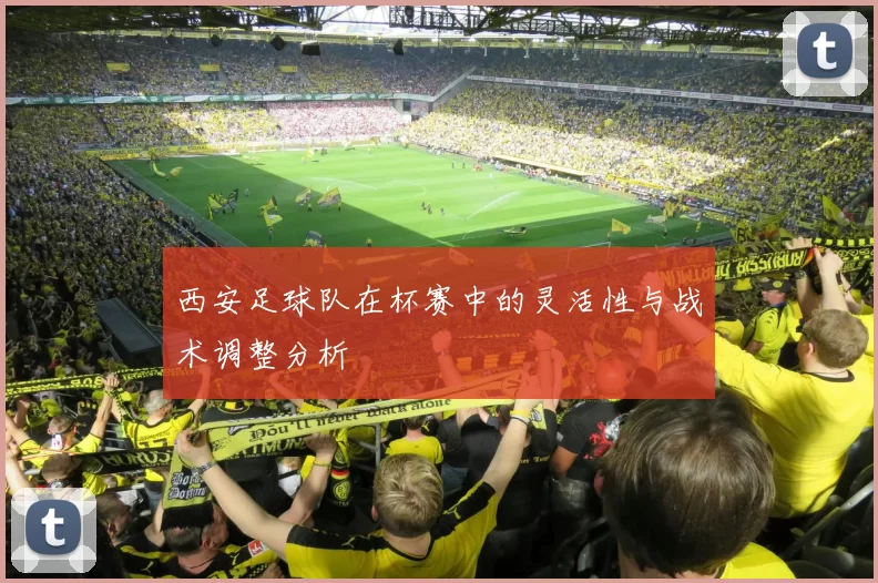 西安足球队在杯赛中的灵活性与战术调整分析