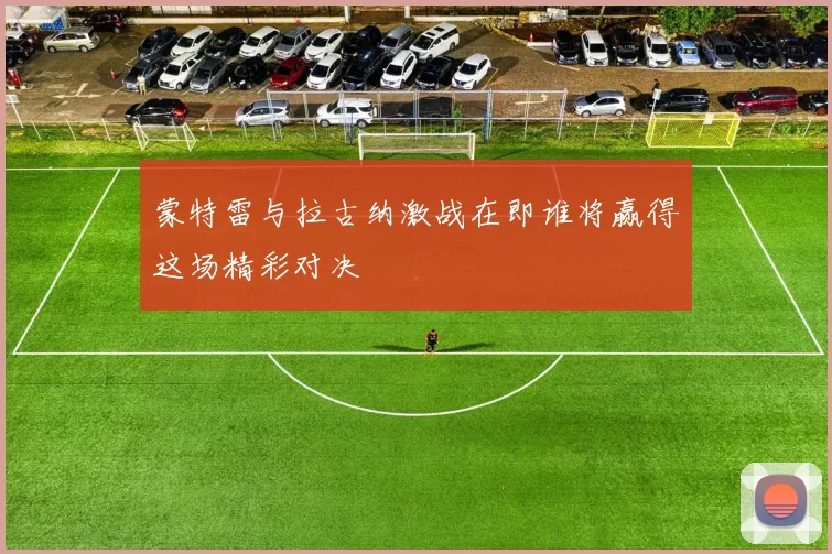 蒙特雷与拉古纳激战在即谁将赢得这场精彩对决