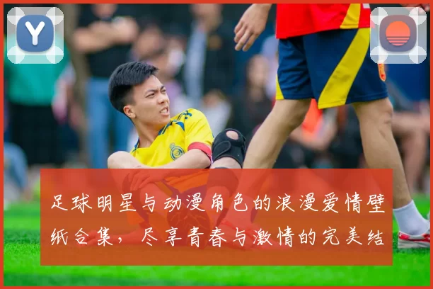 足球明星与动漫角色的浪漫爱情壁纸合集，尽享青春与激情的完美结合