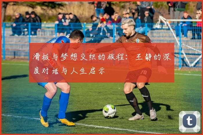滑板与梦想交织的旅程：王静的深度对话与人生启示