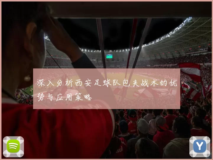 深入分析西安足球队包夹战术的优势与应用策略