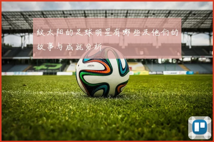 纹太阳的足球明星有哪些及他们的故事与成就分析