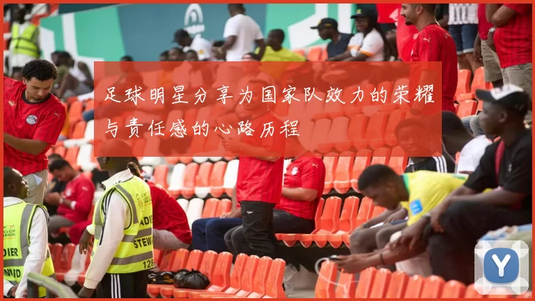 足球明星分享为国家队效力的荣耀与责任感的心路历程