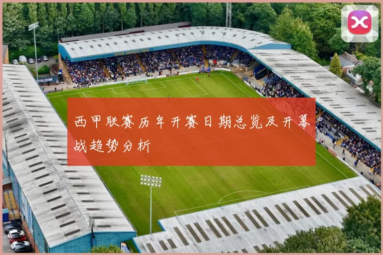 西甲联赛历年开赛日期总览及开幕战趋势分析