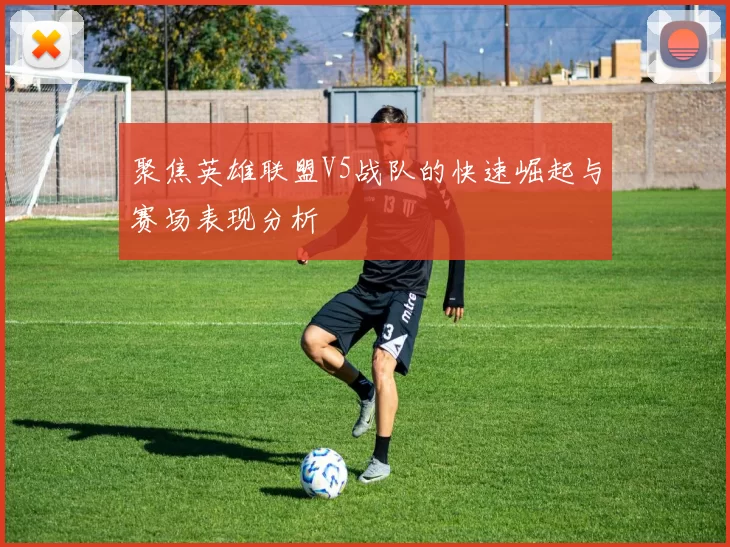 聚焦英雄联盟V5战队的快速崛起与赛场表现分析