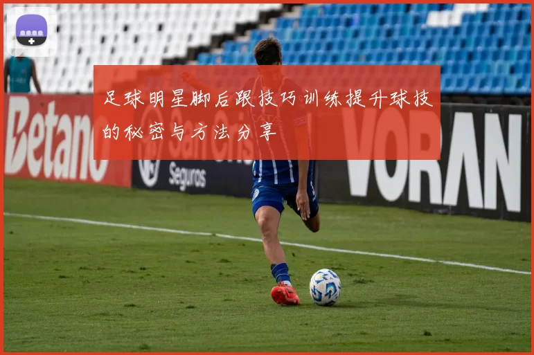 足球明星脚后跟技巧训练提升球技的秘密与方法分享