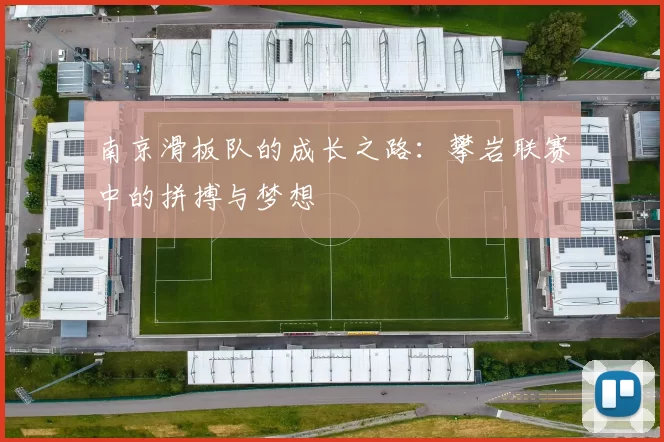 南京滑板队的成长之路：攀岩联赛中的拼搏与梦想