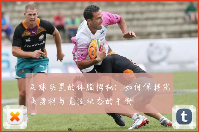 足球明星的体脂揭秘：如何保持完美身材与竞技状态的平衡