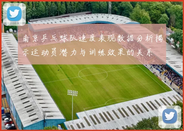 南京乒乓球队速度表现数据分析揭示运动员潜力与训练效果的关系