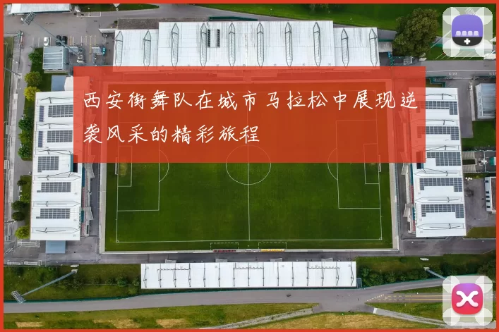 西安街舞队在城市马拉松中展现逆袭风采的精彩旅程