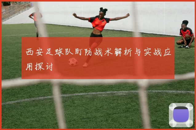 西安足球队盯防战术解析与实战应用探讨