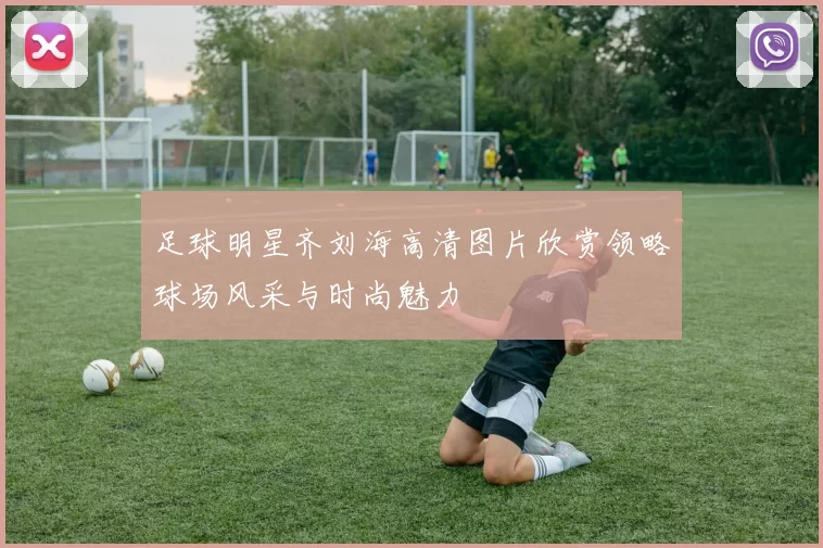足球明星齐刘海高清图片欣赏领略球场风采与时尚魅力