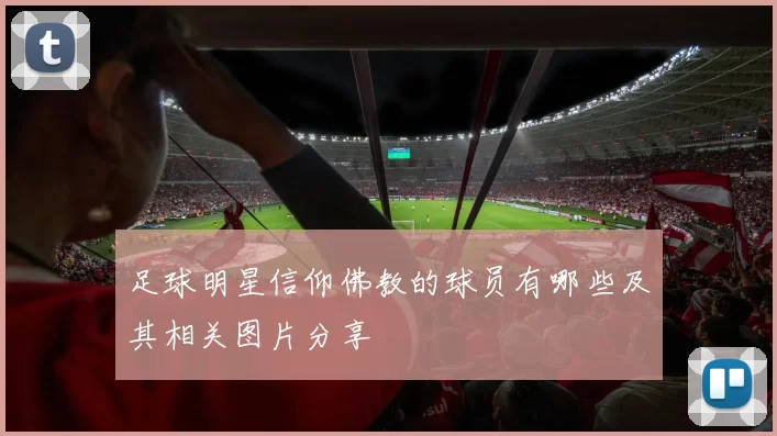 足球明星信仰佛教的球员有哪些及其相关图片分享