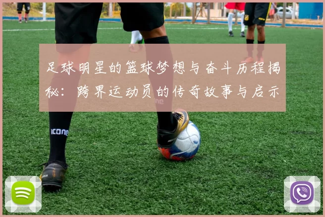 足球明星的篮球梦想与奋斗历程揭秘：跨界运动员的传奇故事与启示